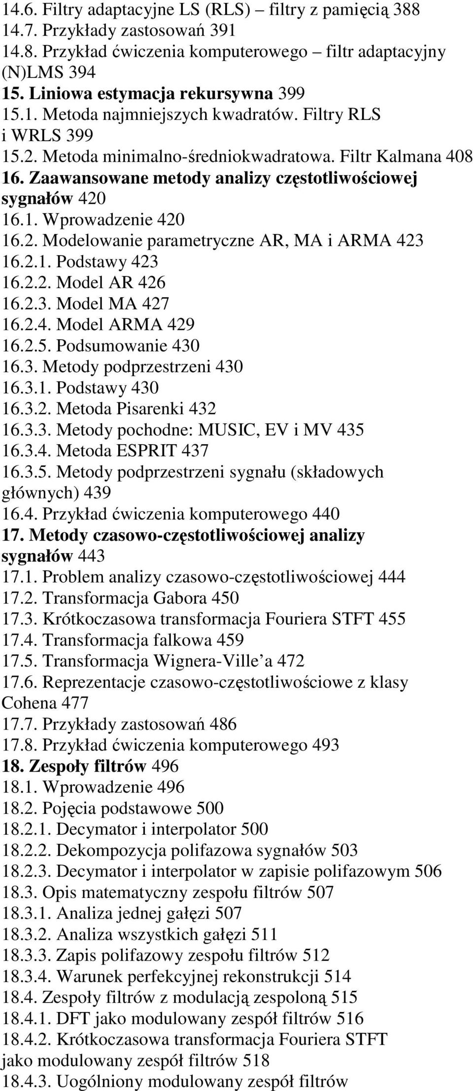 2.1. Podstawy 423 16.2.2. Model AR 426 16.2.3. Model MA 427 16.2.4. Model ARMA 429 16.2.5. Podsumowanie 430 16.3. Metody podprzestrzeni 430 16.3.1. Podstawy 430 16.3.2. Metoda Pisarenki 432 16.3.3. Metody pochodne: MUSIC, EV i MV 435 16.