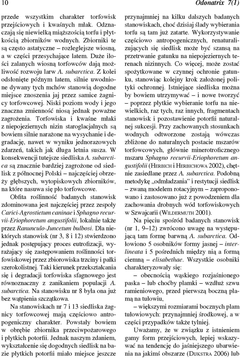 Z kolei odsłonięte późnym latem, silnie uwodnione dywany tych mchów stanowią dogodne miejsce znoszenia jaj przez samice żagnicy torfowcowej.