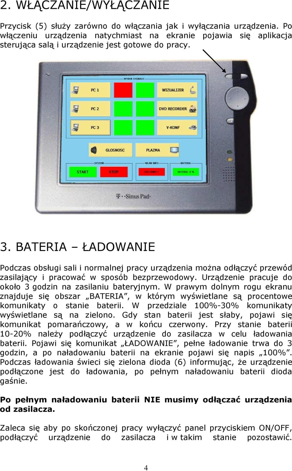 BATERIA ŁADOWANIE Podczas obsługi sali i normalnej pracy urządzenia moŝna odłączyć przewód zasilający i pracować w sposób bezprzewodowy. Urządzenie pracuje do około 3 godzin na zasilaniu bateryjnym.