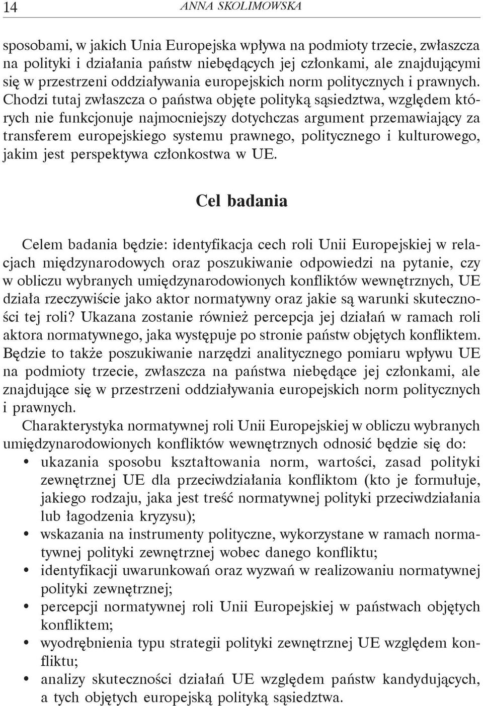 Chodzi tutaj zwłaszcza o państwa objęte polityką sąsiedztwa, względem których nie funkcjonuje najmocniejszy dotychczas argument przemawiający za transferem europejskiego systemu prawnego,