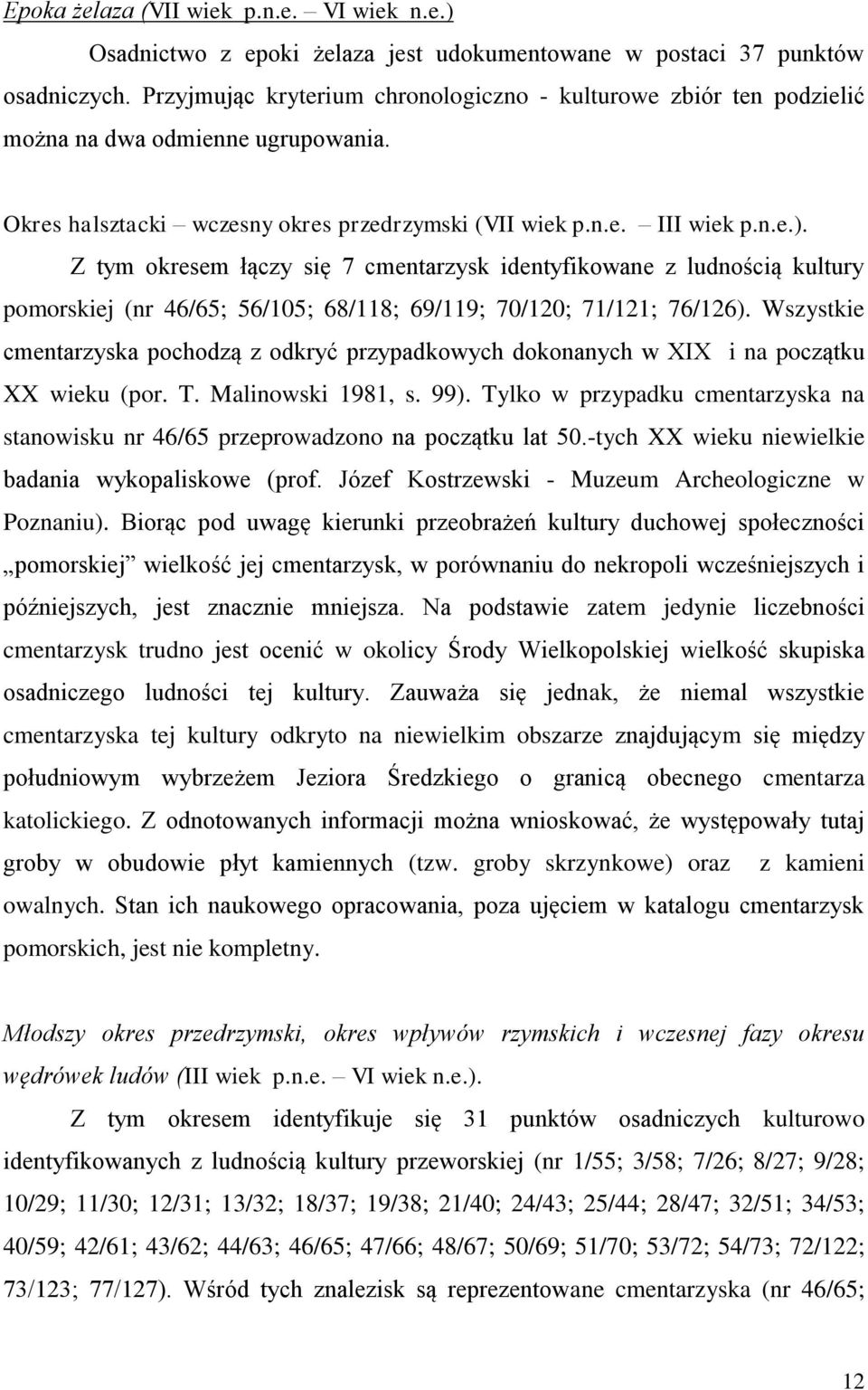 Z tym okresem łączy się 7 cmentarzysk identyfikowane z ludnością kultury pomorskiej (nr 46/65; 56/105; 68/118; 69/119; 70/120; 71/121; 76/126).
