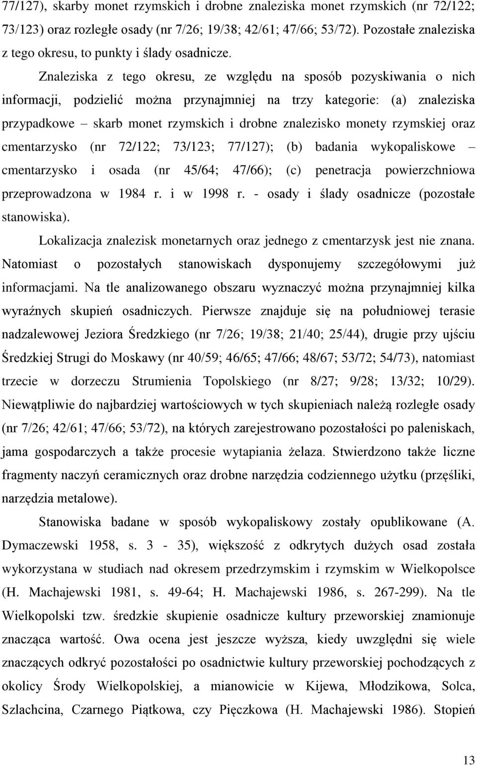Znaleziska z tego okresu, ze względu na sposób pozyskiwania o nich informacji, podzielić można przynajmniej na trzy kategorie: (a) znaleziska przypadkowe skarb monet rzymskich i drobne znalezisko