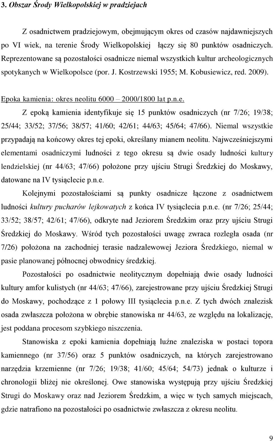 Epoka kamienia: okres neolitu 6000 2000/1800 lat p.n.e. Z epoką kamienia identyfikuje się 15 punktów osadniczych (nr 7/26; 19/38; 25/44; 33/52; 37/56; 38/57; 41/60; 42/61; 44/63; 45/64; 47/66).
