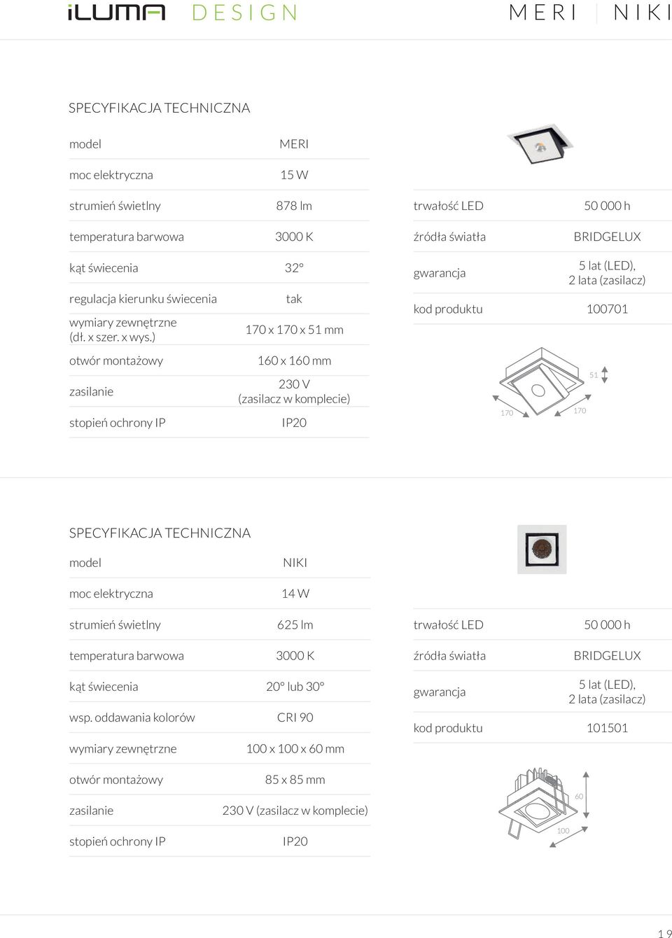 160 mm 230 V (zasilacz w komplecie) IP20 170 170 51 SPECYFIKACJA TECHNICZNA model NIKI moc elektryczna 14 W strumień świetlny 625 lm trwałość LED 50 000 h temperatura barwowa 3000 K źródła światła