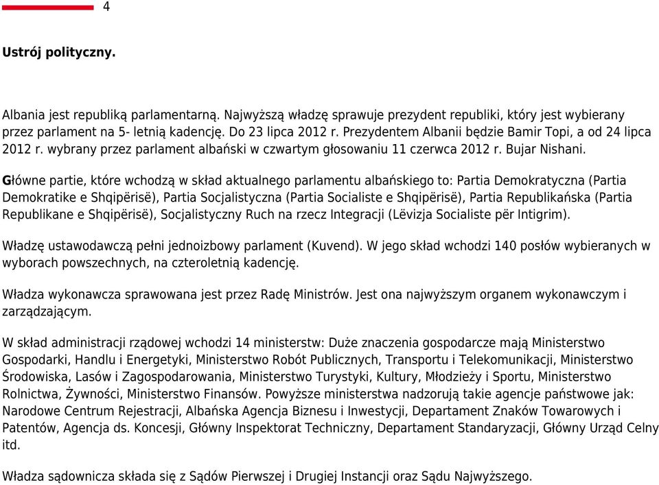 Główne partie, które wchodzą w skład aktualnego parlamentu albańskiego to: Partia Demokratyczna (Partia Demokratike e Shqipërisë), Partia Socjalistyczna (Partia Socialiste e Shqipërisë), Partia