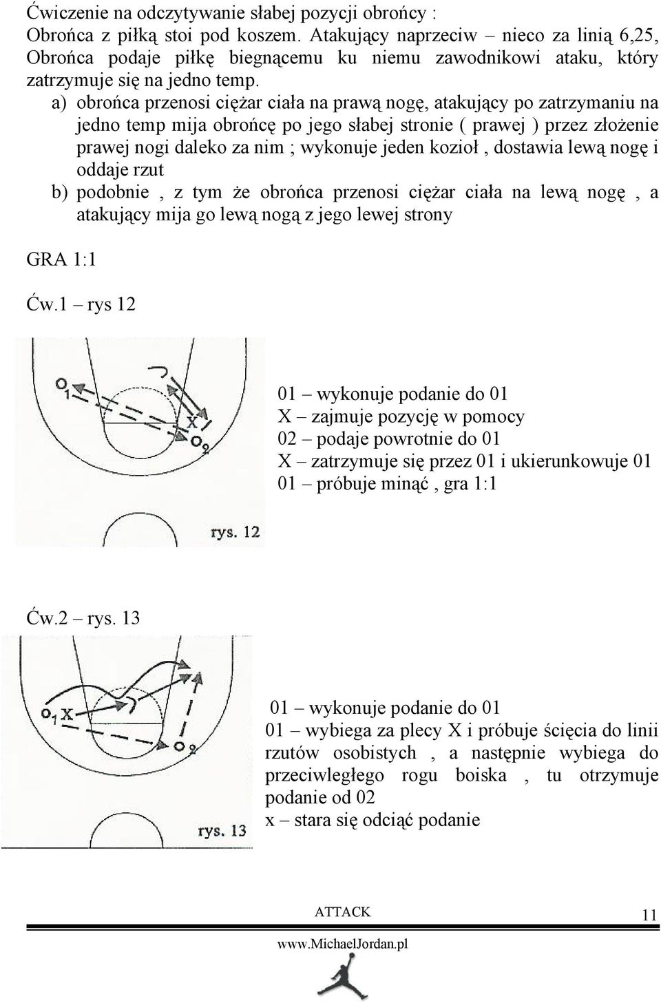 a) obrońca przenosi ciężar ciała na prawą nogę, atakujący po zatrzymaniu na jedno temp mija obrońcę po jego słabej stronie ( prawej ) przez złożenie prawej nogi daleko za nim ; wykonuje jeden kozioł,