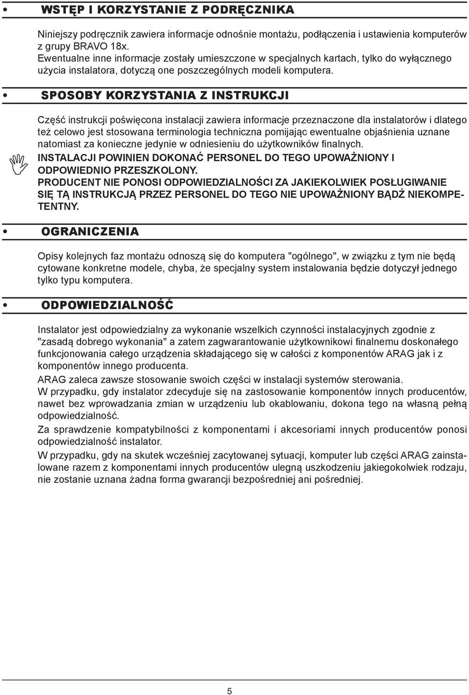 Sposoby korzystania z instrukcji Część instrukcji poświęcona instalacji zawiera informacje przeznaczone dla instalatorów i dlatego też celowo jest stosowana terminologia techniczna pomijając