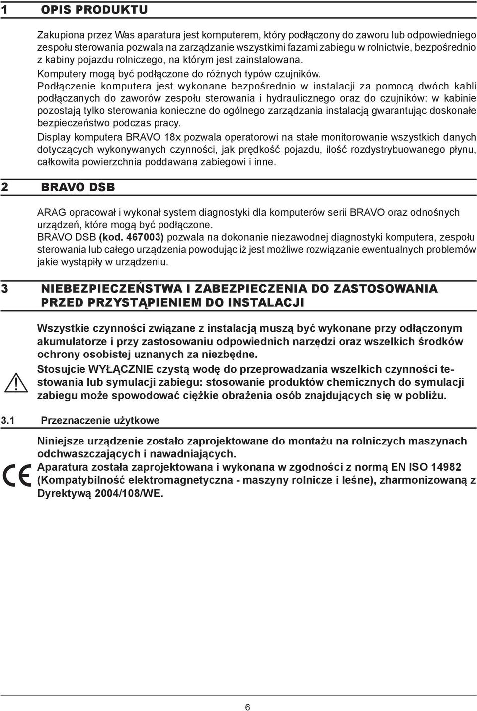 Podłączenie komputera jest wykonane bezpośrednio w instalacji za pomocą dwóch kabli podłączanych do zaworów zespołu sterowania i hydraulicznego oraz do czujników: w kabinie pozostają tylko sterowania