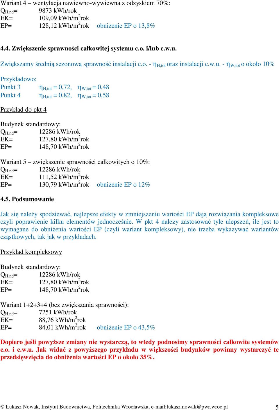 0,58 Przykład do pkt 4 Wariant 5 zwiększenie sprawności całkowitych o 10%: EK= 111,52 kwh/m 2 rok EP= 130,79 kwh/m 2 rok obniŝenie EP o 12% 4.5. Podsumowanie Jak się naleŝy spodziewać, najlepsze efekty w zmniejszeniu wartości EP dają rozwiązania kompleksowe czyli poprawienie kilku elementów jednocześnie.