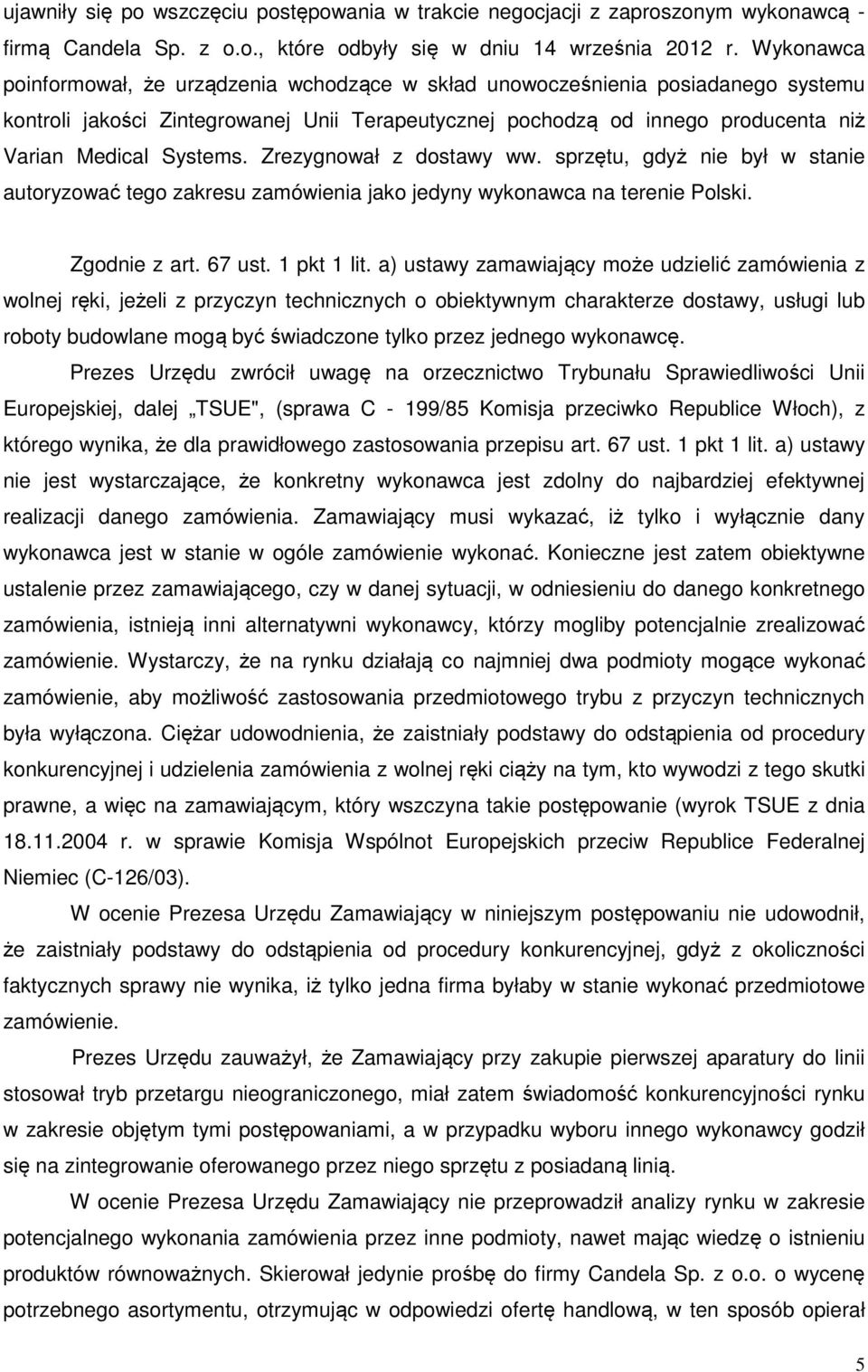 Zrezygnował z dostawy ww. sprzętu, gdyż nie był w stanie autoryzować tego zakresu zamówienia jako jedyny wykonawca na terenie Polski. Zgodnie z art. 67 ust. 1 pkt 1 lit.