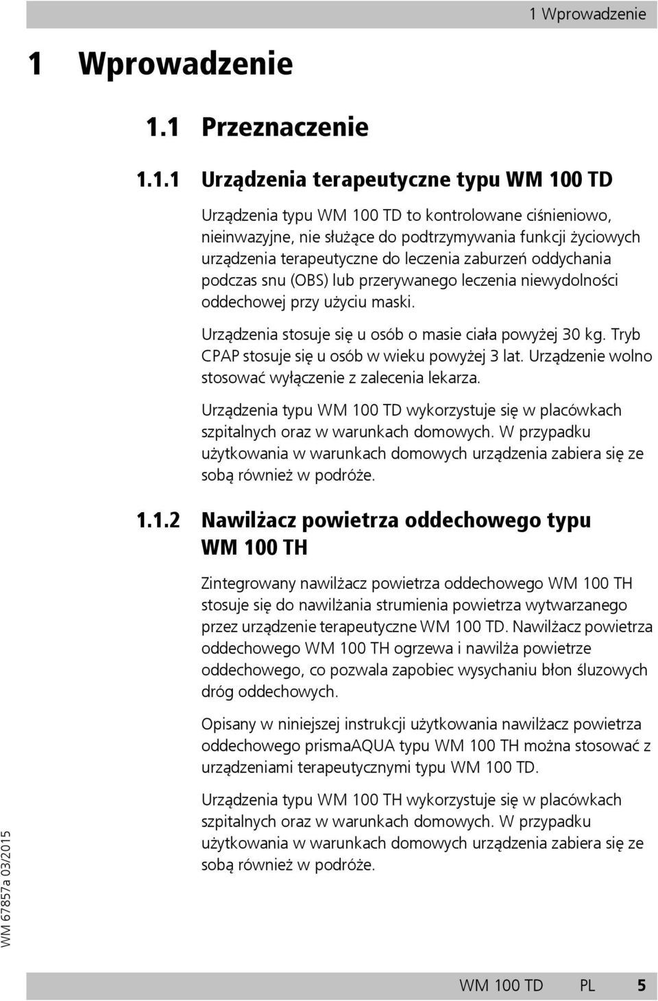 Urządzenia stosuje się u osób o masie ciała powyżej 30 kg. Tryb CPAP stosuje się u osób w wieku powyżej 3 lat. Urządzenie wolno stosować wyłączenie z zalecenia lekarza.