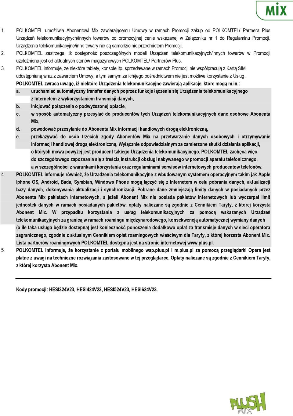 POLKOMTEL zastrzega, iż dostępność poszczególnych modeli Urządzeń telekomunikacyjnych/innych towarów w Promocji uzależniona jest od aktualnych stanów magazynowych POLKOMTEL/ Partnerów Plus. 3.