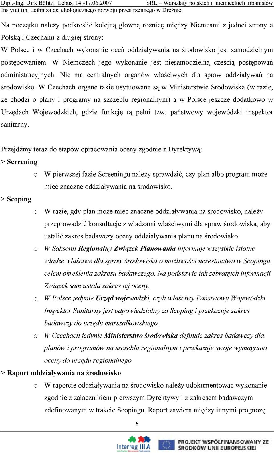 W Czechach organe takie usytuowane są w Ministerstwie Środowiska (w razie, ze chodzi o plany i programy na szczeblu regionalnym) a w Polsce jeszcze dodatkowo w Urzędach Wojewodzkich, gdzie funkcję tą