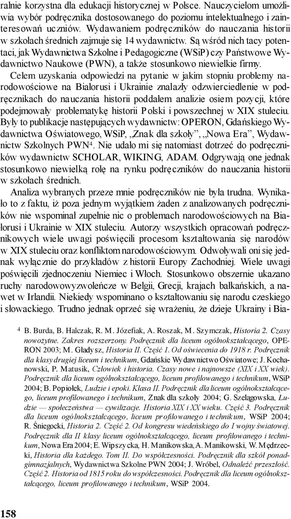 Są wśród nich tacy potentaci, jak Wydawnictwa Szkolne i Pedagogiczne (WSiP) czy Państwowe Wydawnictwo Naukowe (PWN), a także stosunkowo niewielkie firmy.