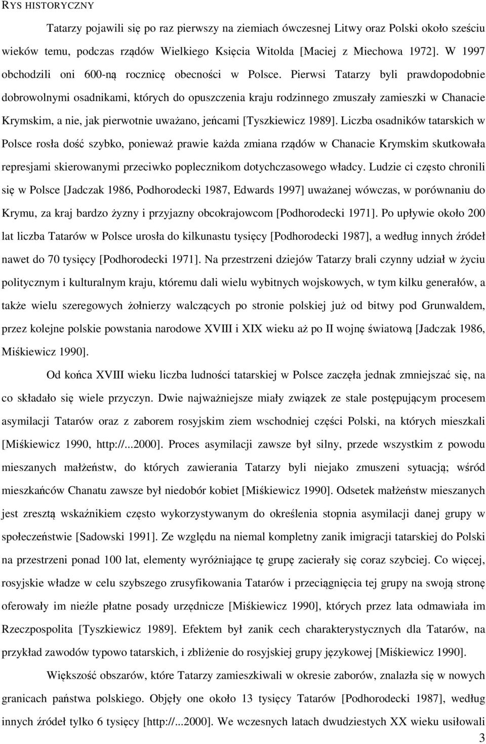 Pierwsi Tatarzy byli prawdopodobnie dobrowolnymi osadnikami, których do opuszczenia kraju rodzinnego zmuszały zamieszki w Chanacie Krymskim, a nie, jak pierwotnie uważano, jeńcami [Tyszkiewicz 1989].