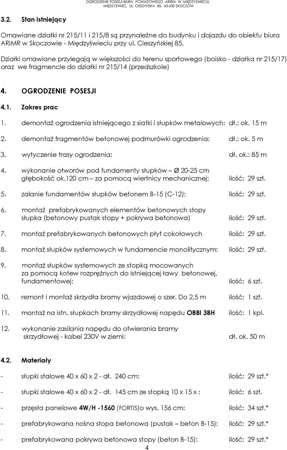 demontaż ogrodzenia istniejącego z siatki i słupków metalowych: dł.: ok. 15 m 2. demontaż fragmentów betonowej podmurówki ogrodzenia: dł.: ok. 5 m 3. wytyczenie trasy ogrodzenia: dł. ok.: 85 m 4.