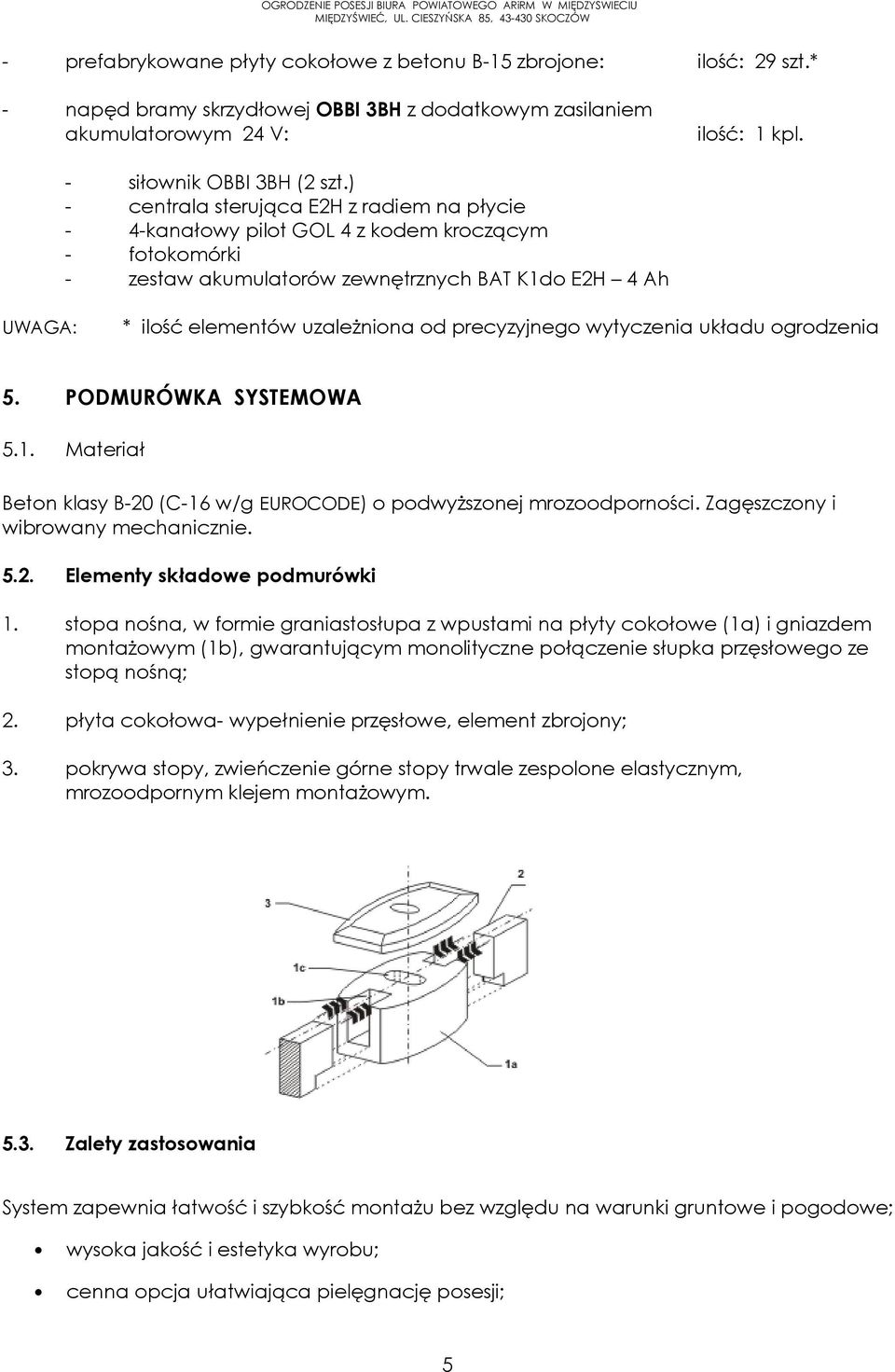 precyzyjnego wytyczenia układu ogrodzenia 5. PODMURÓWKA SYSTEMOWA 5.1. Materiał Beton klasy B-20 (C-16 w/g EUROCODE) o podwyższonej mrozoodporności. Zagęszczony i wibrowany mechanicznie. 5.2. Elementy składowe podmurówki 1.