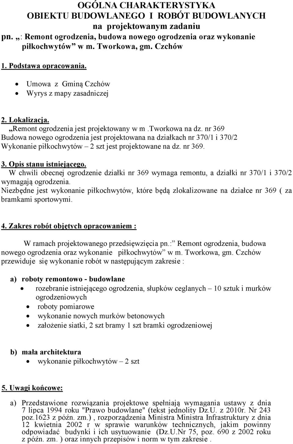 nr 369 Budowa nowego ogrodzenia jest projektowana na działkach nr 370/1 i 370/2 Wykonanie piłkochwytów 2 szt jest projektowane na dz. nr 369. 3. Opis stanu istniejącego.