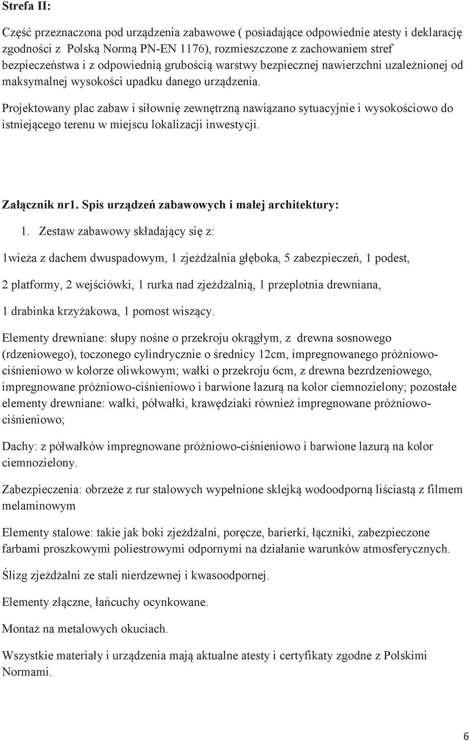 Projektowany plac zabaw i siłownię zewnętrzną nawiązano sytuacyjnie i wysokościowo do istniejącego terenu w miejscu lokalizacji inwestycji. Załącznik nr1.