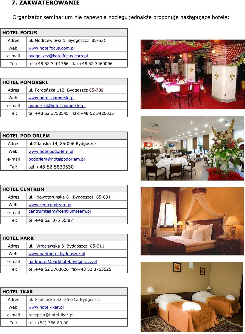 pl Tel: tel.+48 52 3758545 fax +48 52 3426035 HOTEL POD ORŁEM Adres ul.gdańska 14, 85-006 Bydgoszcz Web. www.hotelpodorlem.pl e-mail podorlem@hotelpodorlem.pl Tel: tel.+48 52 5830530 HOTEL CENTRUM Adres ul.