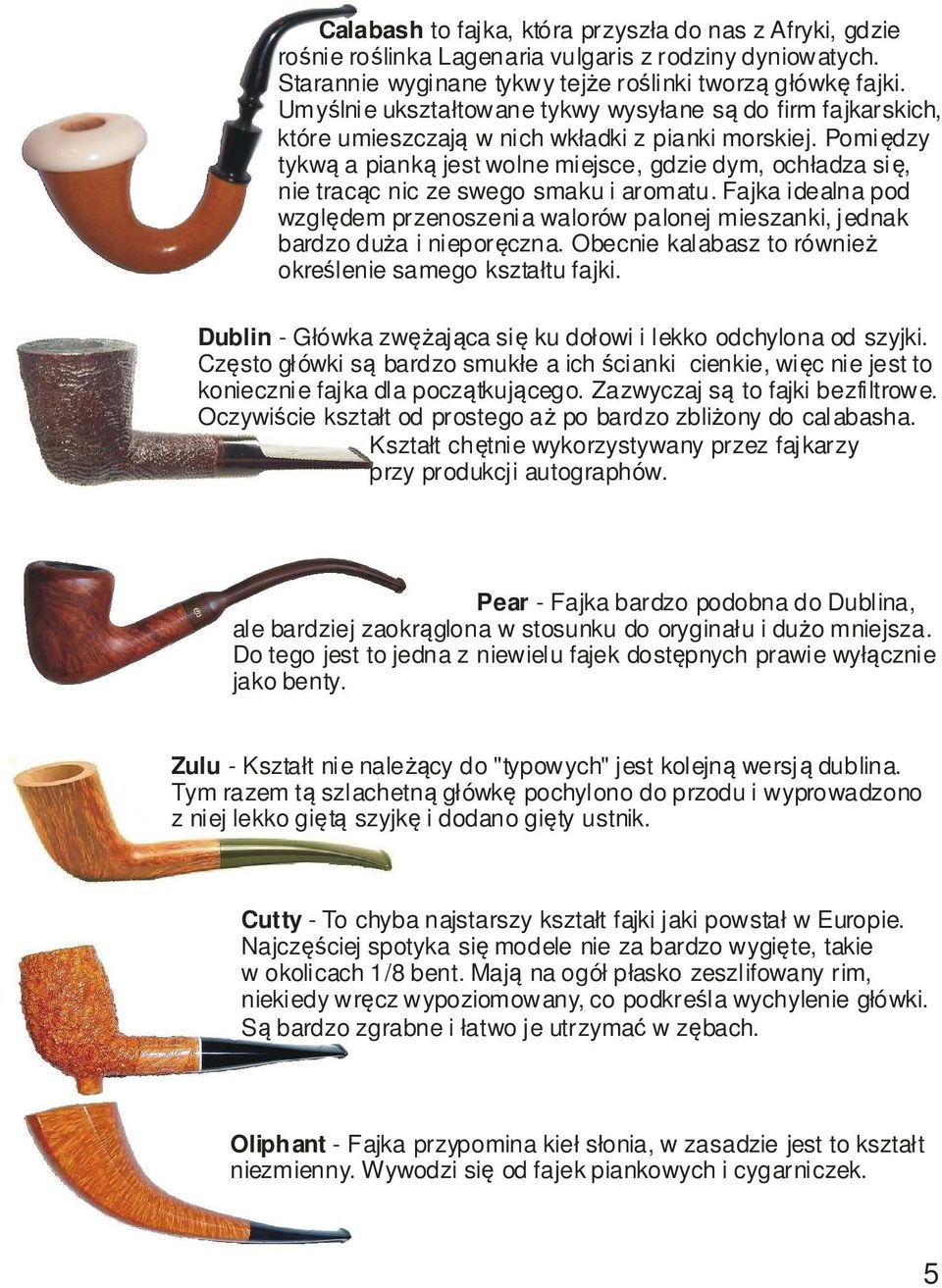 Pomiędzy tykwą a pianką jest wolne miejsce, gdzie dym, ochładza się, nie tracąc nic ze swego smaku i aromatu.