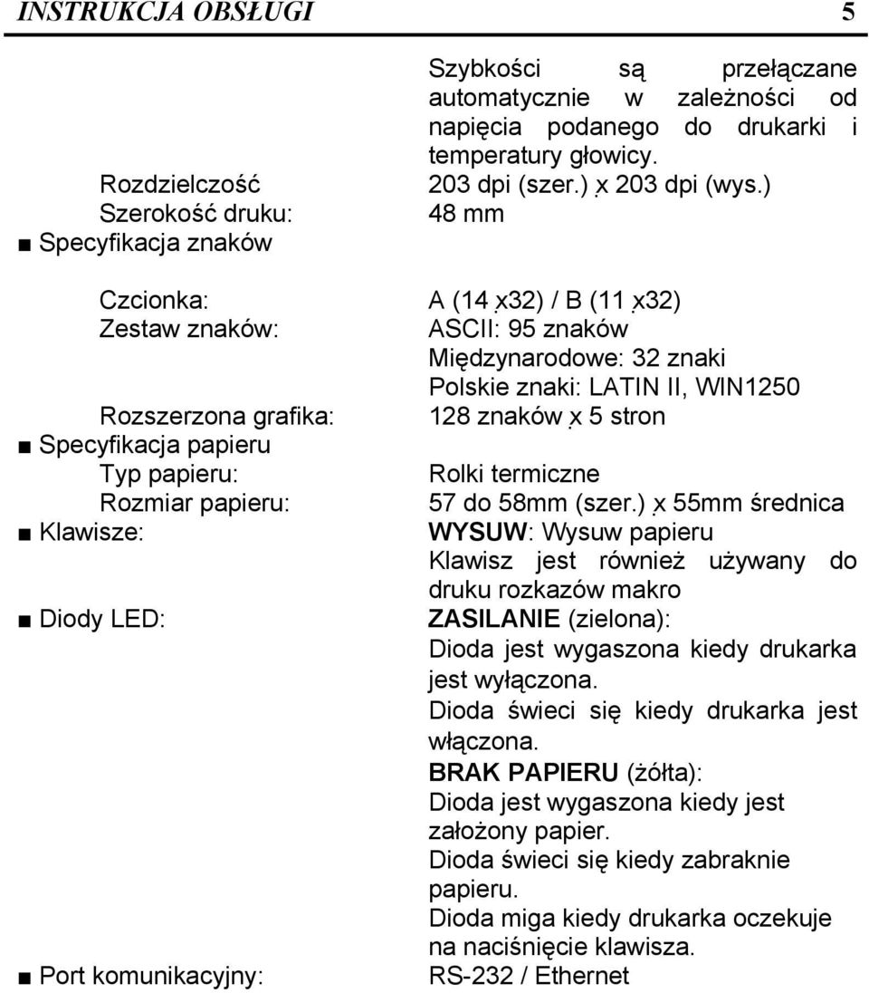 ) 48 mm A (14 x 32) / B (11 x 32) ASCII: 95 znaków Międzynarodowe: 32 znaki Polskie znaki: LATIN II, WIN1250 128 znaków x 5 stron Rolki termiczne 57 do 58mm (szer.