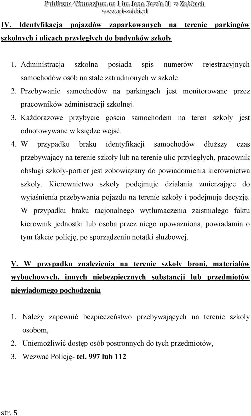 Przebywanie samochodów na parkingach jest monitorowane przez pracowników administracji szkolnej. 3. Każdorazowe przybycie gościa samochodem na teren szkoły jest odnotowywane w księdze wejść. 4.