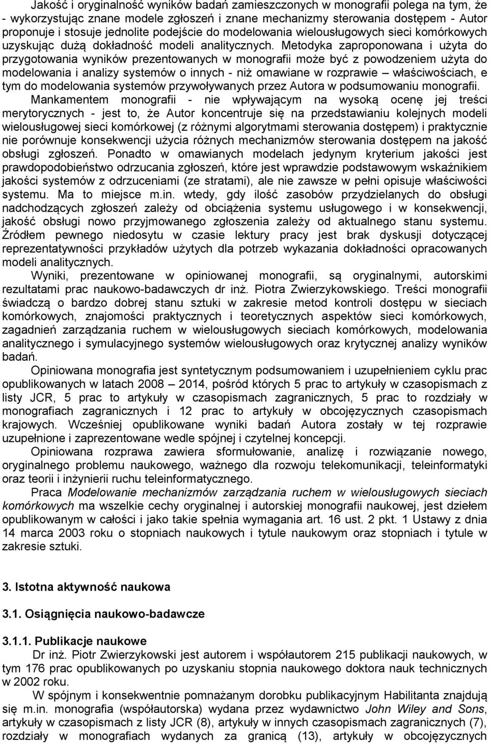 Metodyka zaproponowana i użyta do przygotowania wyników prezentowanych w monografii może być z powodzeniem użyta do modelowania i analizy systemów o innych - niż omawiane w rozprawie właściwościach,