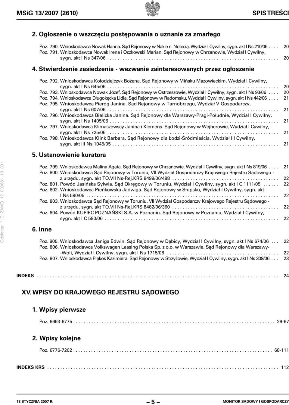 Stwierdzenie zasiedzenia - wezwanie zainteresowanych przez ogłoszenie Poz. 792. Wnioskodawca Kołodziejczyk Bożena. Sąd Rejonowy w Mińsku Mazowieckim, Wydział I Cywilny, sygn. akt I Ns 645/06.................................................................. 20 Poz.