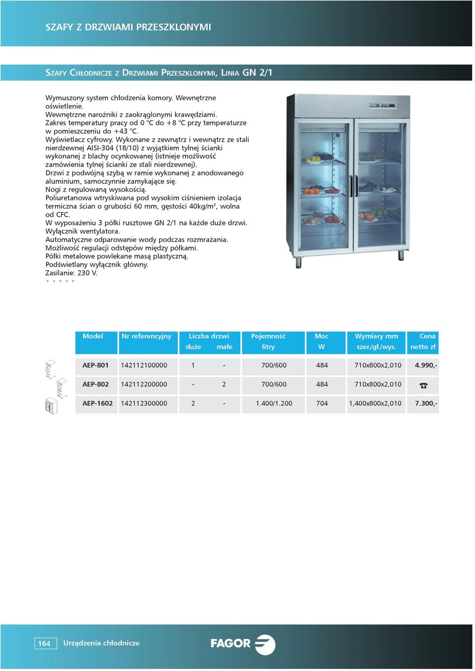Drzwi z podwójną szybą w ramie wykonanej z anodowanego aluminium, samoczynnie zamykające się. Nogi z regulowaną wysokością.