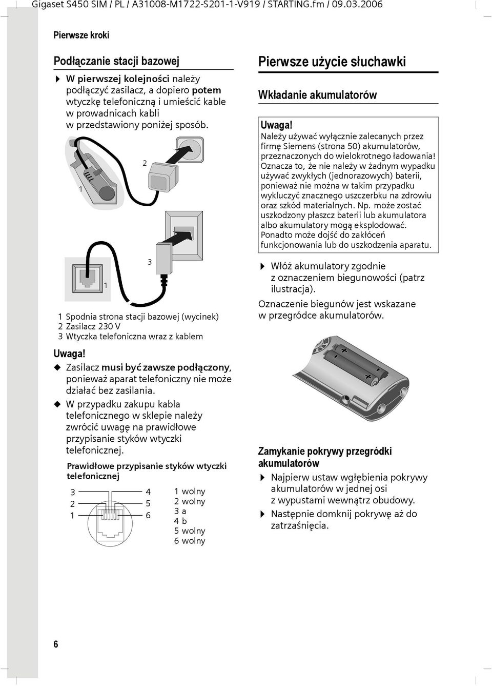 sposób. 1 2 Pierwsze użycie słuchawki Wkładanie akumulatorów Uwaga! Należy używać wyłącznie zalecanych przez firmę Siemens (strona 50) akumulatorów, przeznaczonych do wielokrotnego ładowania!