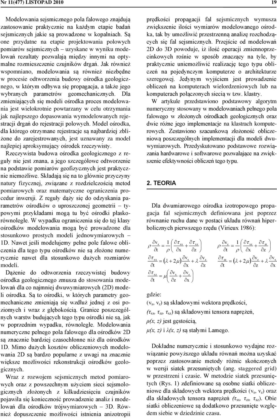 Jak również wspomniano, modelowania są również niezbędne w procesie odtworzenia budowy ośrodka geologicznego, w którym odbywa się propagacja, a także jego wybranych parametrów geomechanicznych.