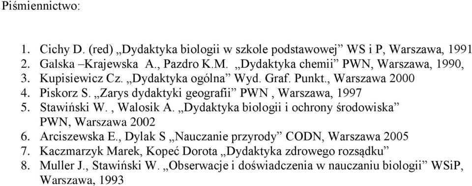 Zarys dydaktyki geografii PWN, Warszawa, 1997 5. Stawiński W., Walosik A. Dydaktyka biologii i ochrony środowiska PWN, Warszawa 2002 6. Arciszewska E.