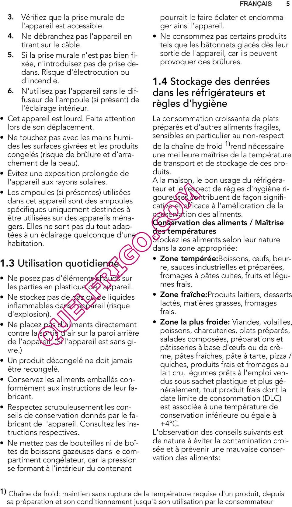 Faite attention lors de son déplacement. Ne touchez pas avec les mains humides les surfaces givrées et les produits congelés (risque de brûlure et d'arrachement de la peau).