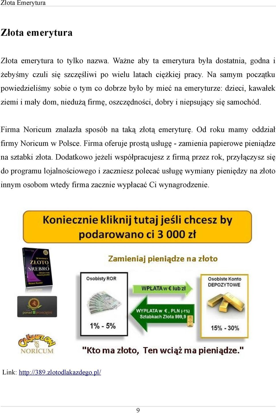 Firma Noricum znalazła sposób na taką złotą emeryturę. Od roku mamy oddział firmy Noricum w Polsce. Firma oferuje prostą usługę - zamienia papierowe pieniądze na sztabki złota.