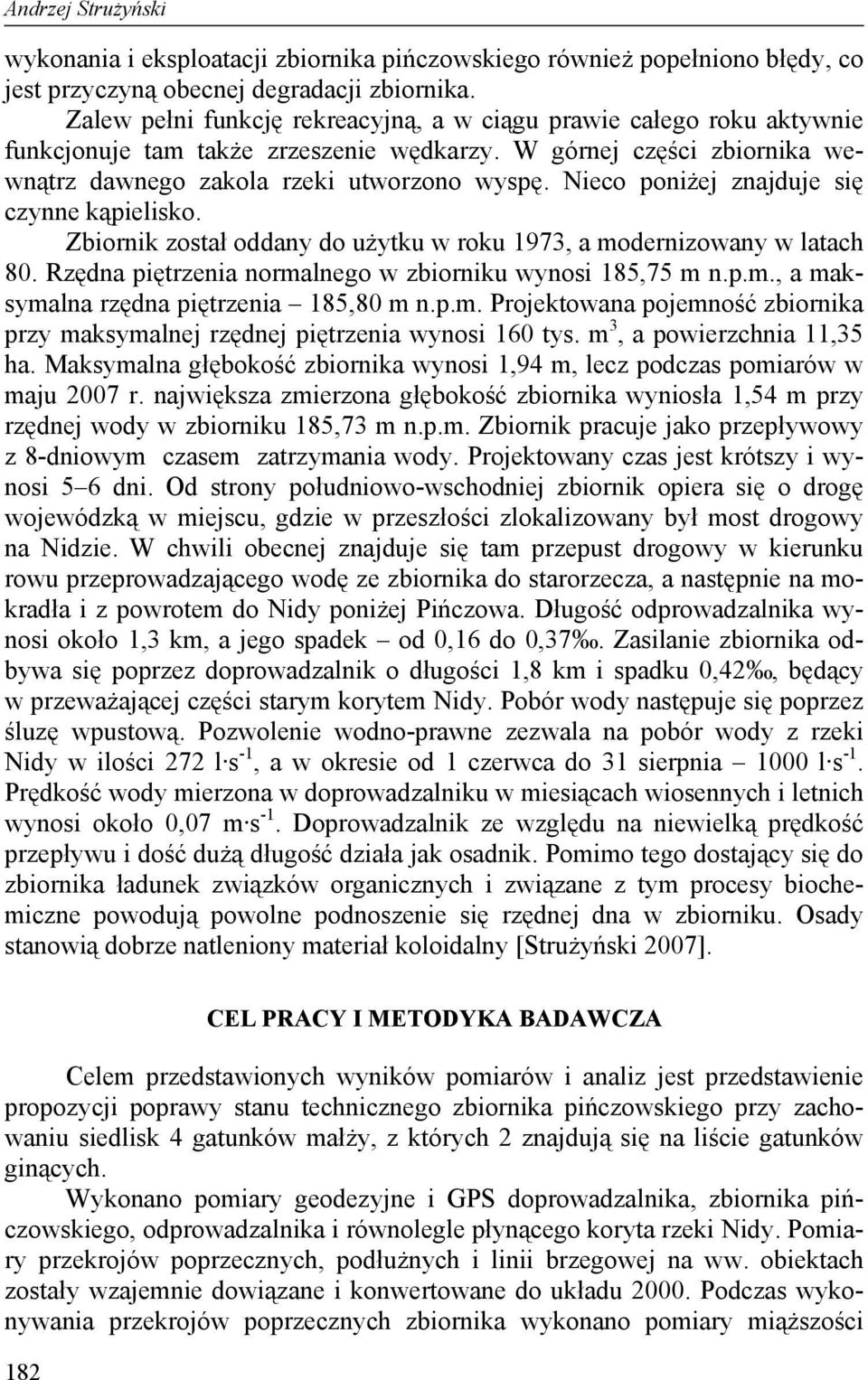Nieco poniżej znajduje się czynne kąpielisko. Zbiornik został oddany do użytku w roku 1973, a modernizowany w latach 80. Rzędna piętrzenia normalnego w zbiorniku wynosi 185,75 m n.p.m., a maksymalna rzędna piętrzenia 185,80 m n.