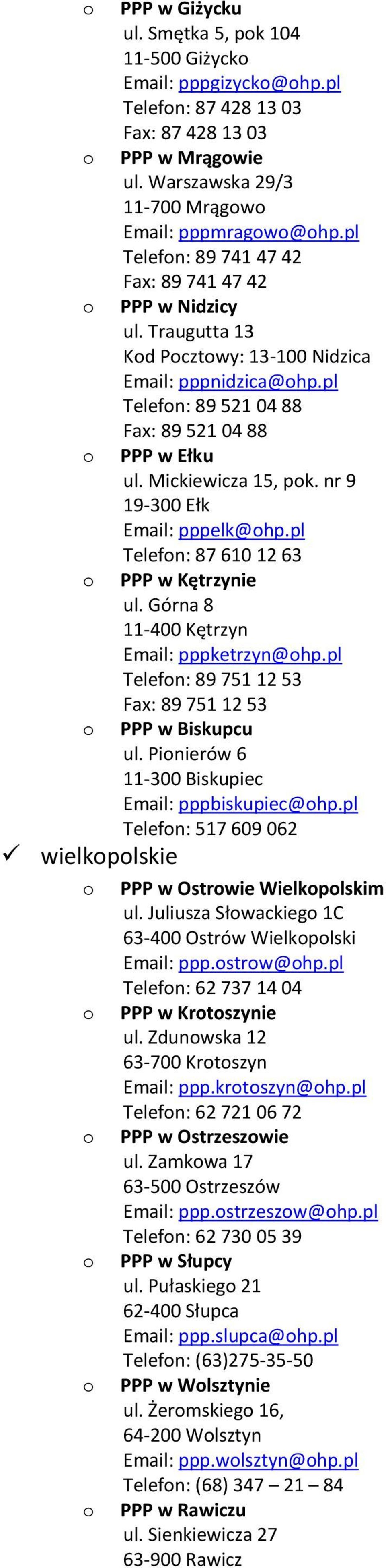 nr 9 19-300 Ełk pppelk@hp.pl Telefn: 87 610 12 63 PPP w Kętrzynie ul. Górna 8 11-400 Kętrzyn pppketrzyn@hp.pl Telefn: 89 751 12 53 Fax: 89 751 12 53 PPP w Biskupcu ul.