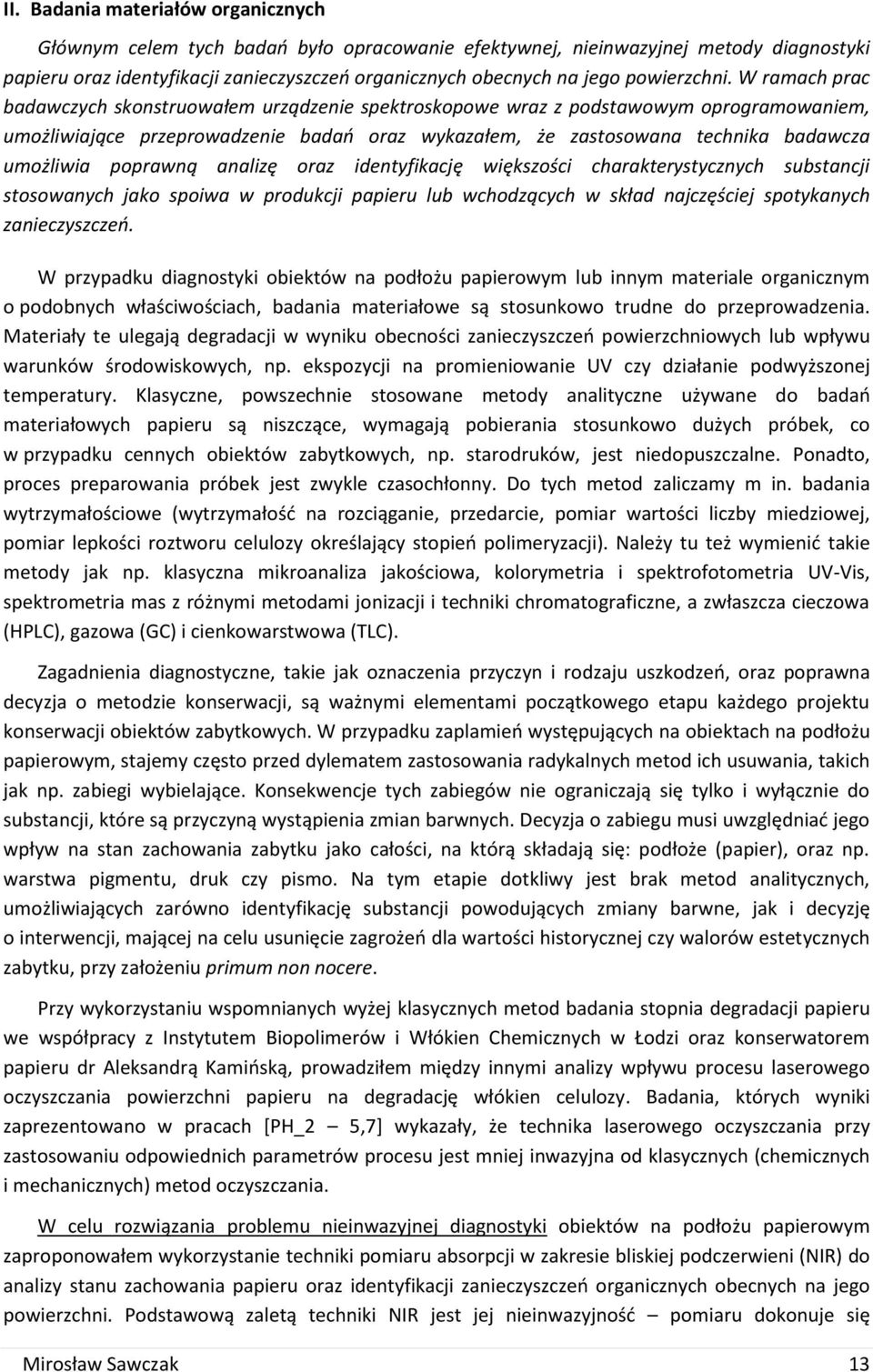 W ramach prac badawczych skonstruowałem urządzenie spektroskopowe wraz z podstawowym oprogramowaniem, umożliwiające przeprowadzenie badań oraz wykazałem, że zastosowana technika badawcza umożliwia