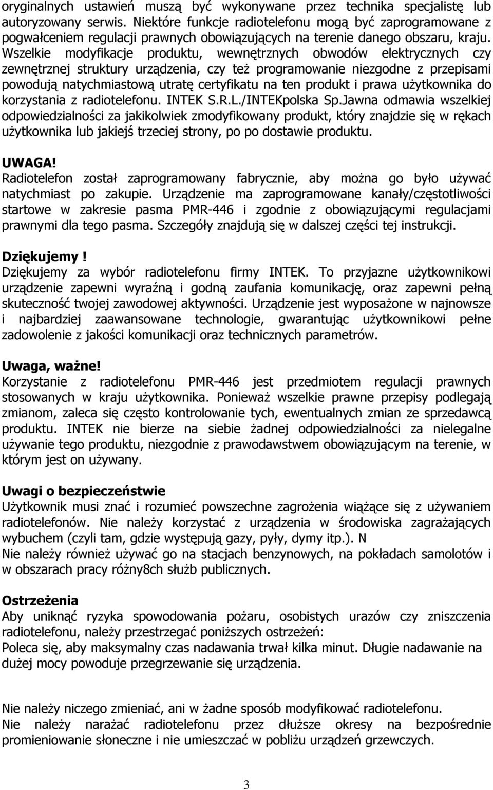 Wszelkie modyfikacje produktu, wewnętrznych obwodów elektrycznych czy zewnętrznej struktury urządzenia, czy też programowanie niezgodne z przepisami powodują natychmiastową utratę certyfikatu na ten