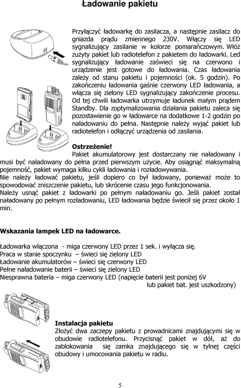 Czas ładowania zależy od stanu pakietu i pojemności (ok. 5 godzin). Po zakończeniu ładowania gaśnie czerwony LED ładowania, a włącza się zielony LED sygnalizujący zakończenie procesu.