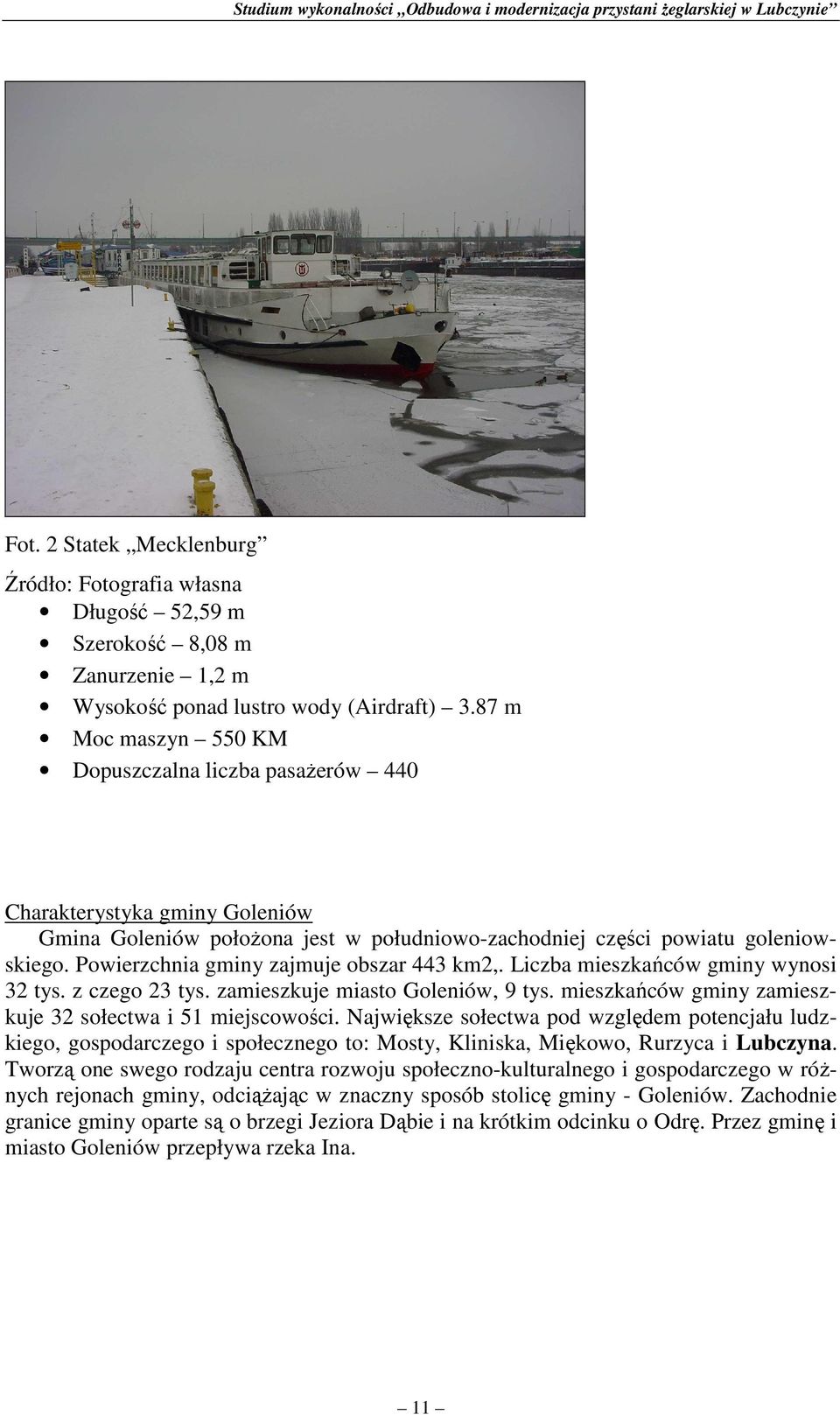 Powierzchnia gminy zajmuje obszar 443 km2,. Liczba mieszkańców gminy wynosi 32 tys. z czego 23 tys. zamieszkuje miasto Goleniów, 9 tys. mieszkańców gminy zamieszkuje 32 sołectwa i 51 miejscowości.