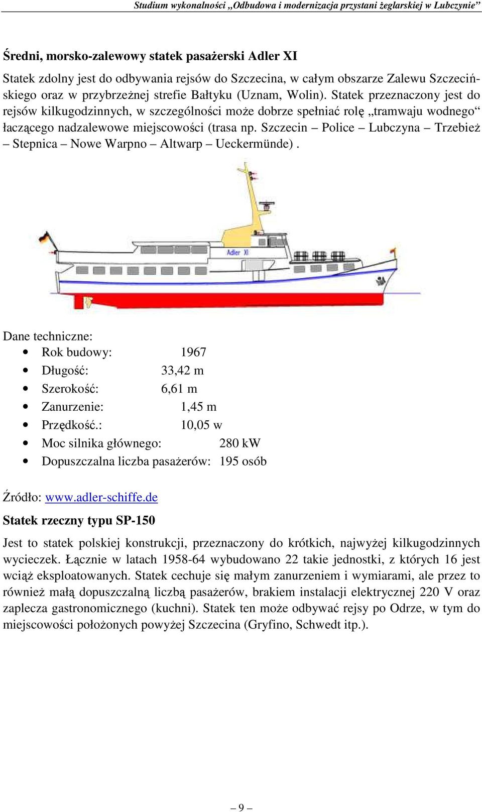 Szczecin Police Lubczyna TrzebieŜ Stepnica Nowe Warpno Altwarp Ueckermünde). Dane techniczne: Rok budowy: 1967 Długość: 33,42 m Szerokość: 6,61 m Zanurzenie: 1,45 m Przędkość.