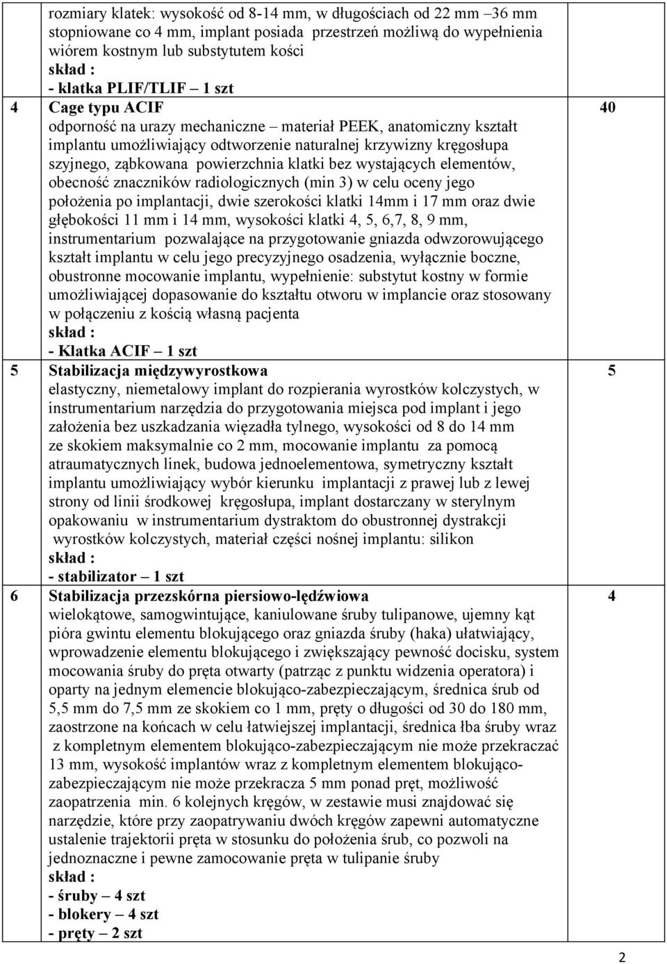 wystających elementów, obecność znaczników radiologicznych (min 3) w celu oceny jego położenia po implantacji, dwie szerokości klatki 14mm i 17 mm oraz dwie głębokości 11 mm i 14 mm, wysokości klatki
