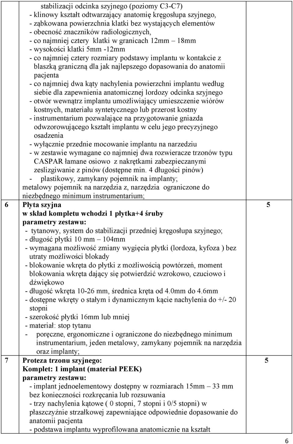 dopasowania do anatomii pacjenta - co najmniej dwa kąty nachylenia powierzchni implantu według siebie dla zapewnienia anatomicznej lordozy odcinka szyjnego - otwór wewnątrz implantu umożliwiający