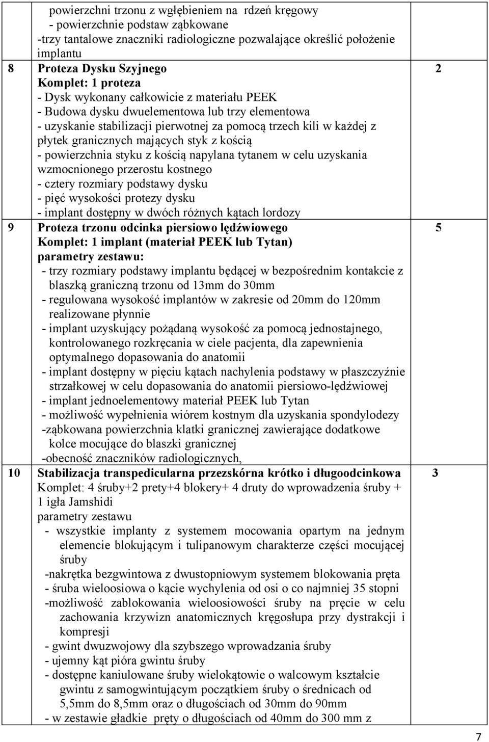 styk z kością - powierzchnia styku z kością napylana tytanem w celu uzyskania wzmocnionego przerostu kostnego - cztery rozmiary podstawy dysku - pięć wysokości protezy dysku - implant dostępny w
