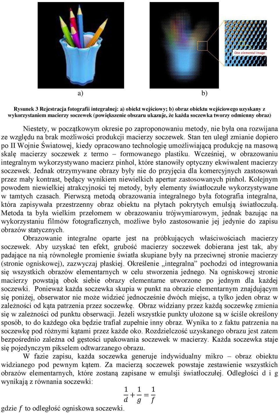 Stan ten uległ zmianie dopiero po II Wojnie Światowej, kiedy opracowano technologię umożliwiającą produkcję na masową skalę macierzy soczewek z termo formowanego plastiku.