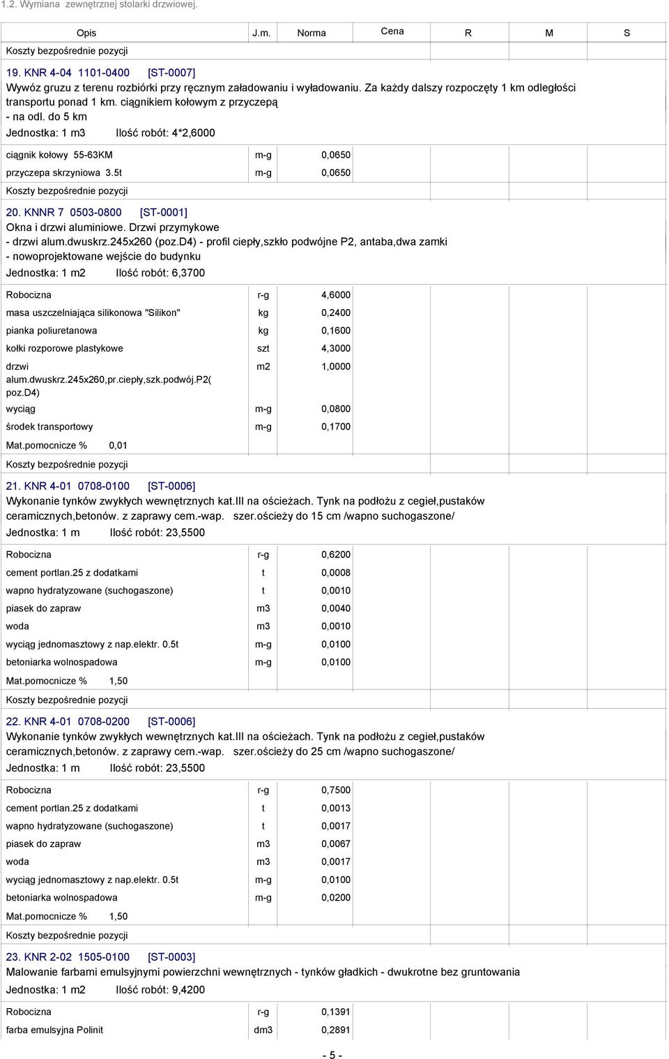 do 5 km Jednostka: 1 m3 Ilość robót: 4*2,6000 ciągnik kołowy 55-63KM m-g 0,0650 przyczepa skrzyniowa 3.5t m-g 0,0650 20. KNNR 7 0503-0800 [ST-0001] Okna i drzwi aluminiowe.