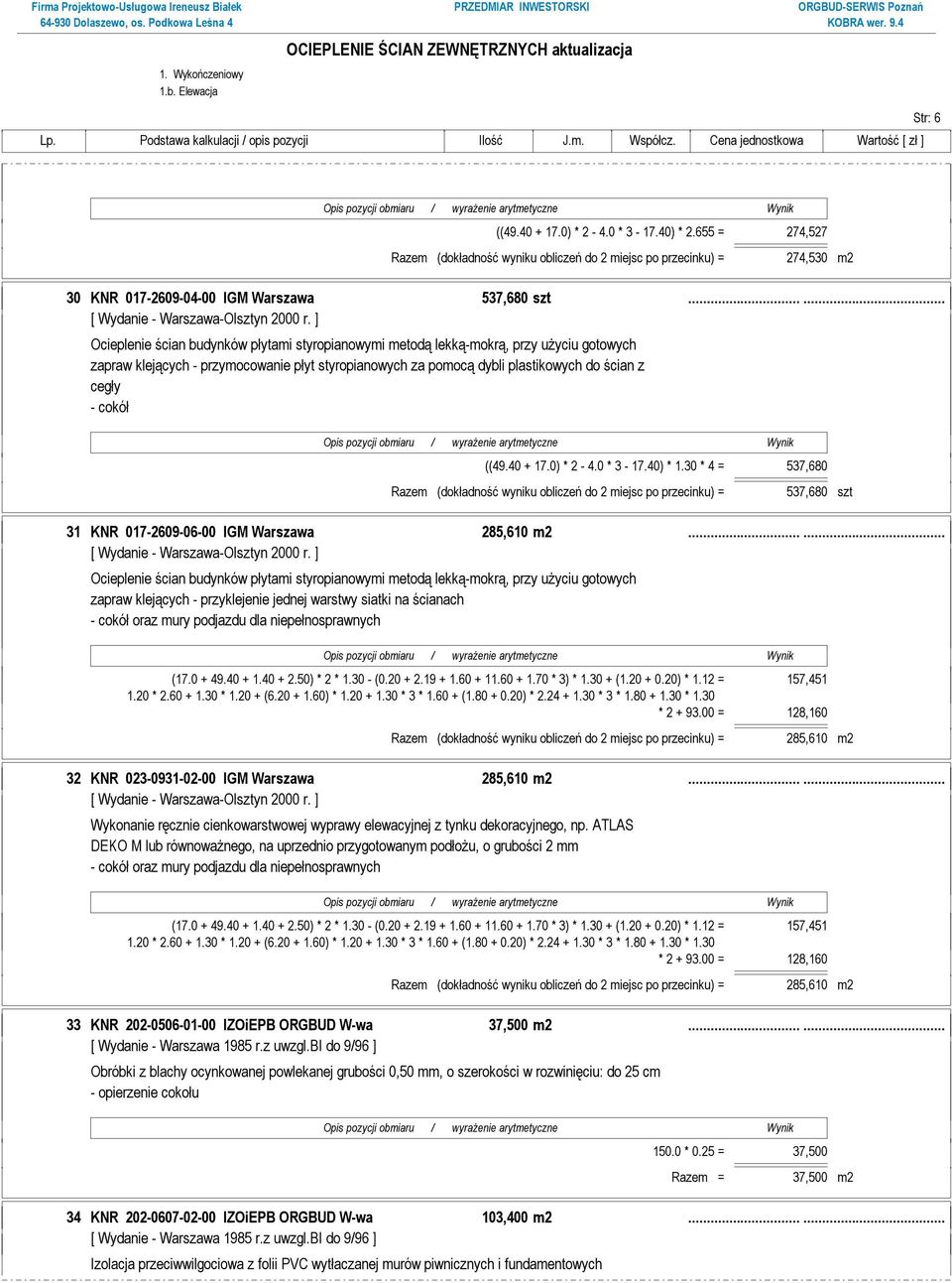 cokół ((49.40 + 17.0) * 2-4.0 * 3-17.40) * 1.30 * 4 = 537,680 Razem (dokładność wyniku obliczeń do 2 miejsc po przecinku) = 537,680 szt 31 KNR 017-2609-06-00 IGM Warszawa 285,610 m2.