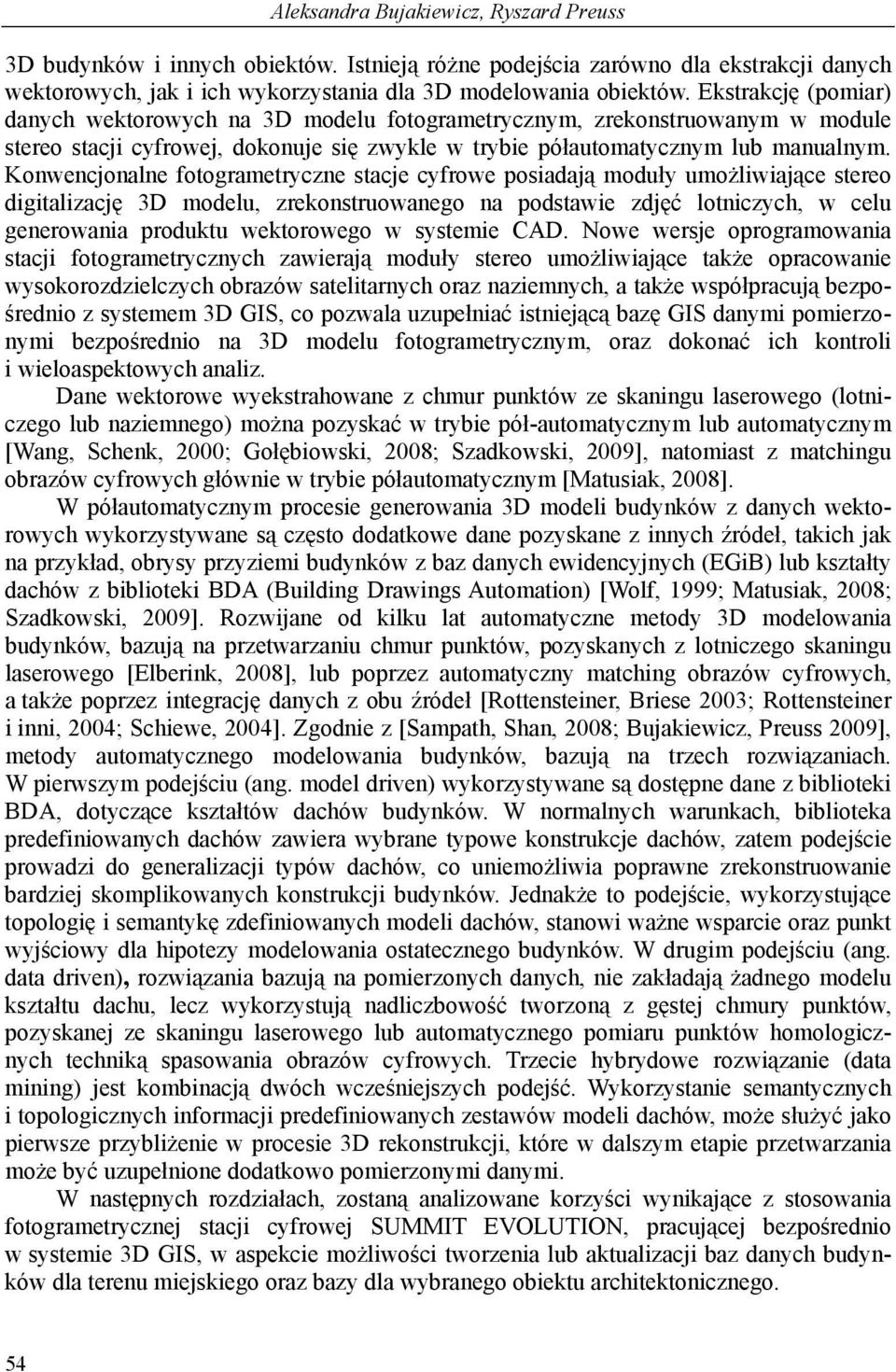 Konwencjonalne fotogrametryczne stacje cyfrowe posiadają moduły umożliwiające stereo digitalizację 3D modelu, zrekonstruowanego na podstawie zdjęć lotniczych, w celu generowania produktu wektorowego