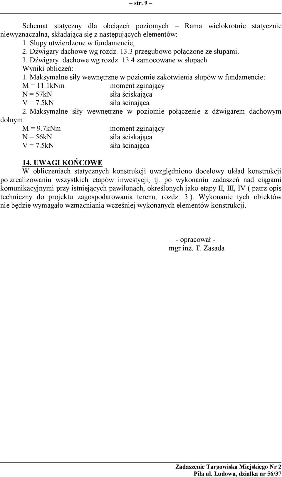 1kNm moment zginający N = 57kN siła ściskająca V = 7.5kN siła ścinająca 2. Maksymalne siły wewnętrzne w poziomie połączenie z dźwigarem dachowym dolnym: M = 9.